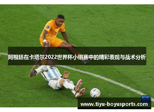 阿根廷在卡塔尔2022世界杯小组赛中的精彩表现与战术分析