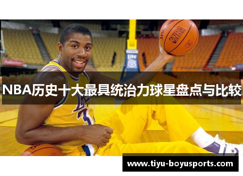 NBA历史十大最具统治力球星盘点与比较