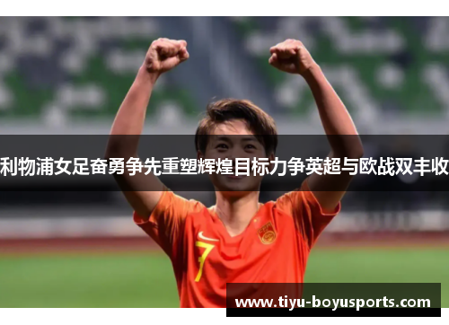 利物浦女足奋勇争先重塑辉煌目标力争英超与欧战双丰收