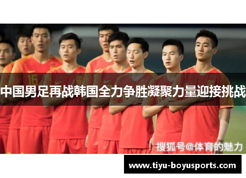 中国男足再战韩国全力争胜凝聚力量迎接挑战