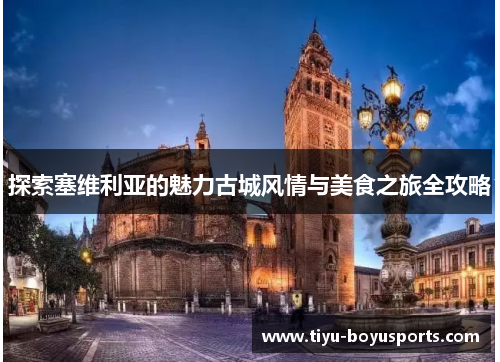探索塞维利亚的魅力古城风情与美食之旅全攻略