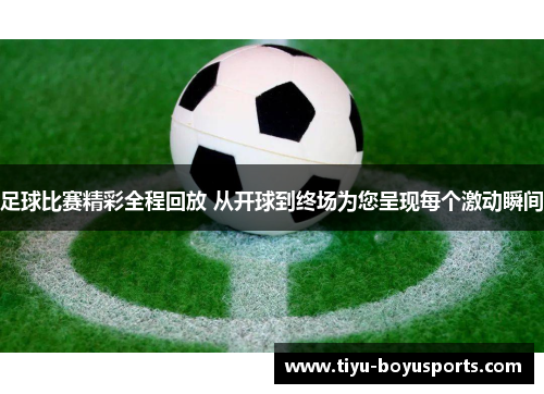 足球比赛精彩全程回放 从开球到终场为您呈现每个激动瞬间