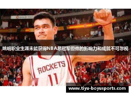 姚明职业生涯未能获得NBA总冠军但他的影响力和成就不可忽视