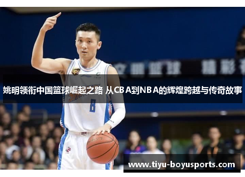 姚明领衔中国篮球崛起之路 从CBA到NBA的辉煌跨越与传奇故事