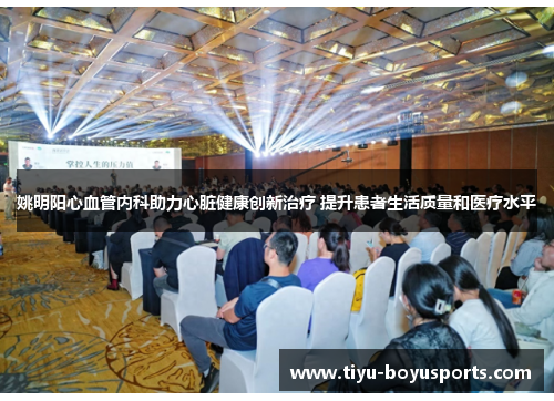 姚明阳心血管内科助力心脏健康创新治疗 提升患者生活质量和医疗水平