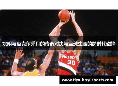 姚明与迈克尔乔丹的传奇对决与篮球生涯的跨时代碰撞