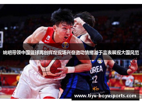 姚明带领中国篮球再创辉煌现场兴奋激动情绪溢于言表展现大国风范