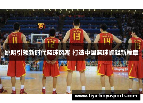 姚明引领新时代篮球风潮 打造中国篮球崛起新篇章