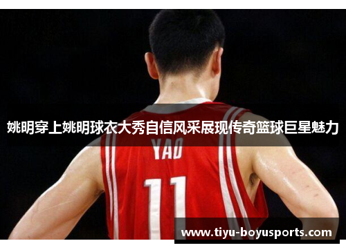 姚明穿上姚明球衣大秀自信风采展现传奇篮球巨星魅力