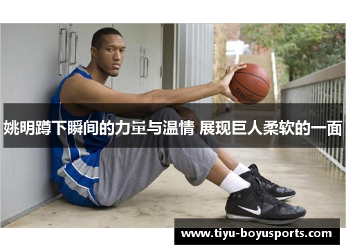 姚明蹲下瞬间的力量与温情 展现巨人柔软的一面