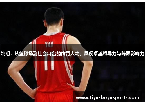 姚明：从篮球场到社会舞台的传奇人物，展现卓越领导力与跨界影响力