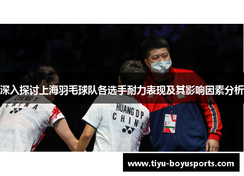 深入探讨上海羽毛球队各选手耐力表现及其影响因素分析