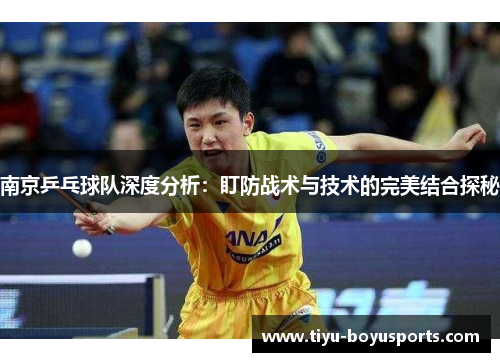 南京乒乓球队深度分析：盯防战术与技术的完美结合探秘