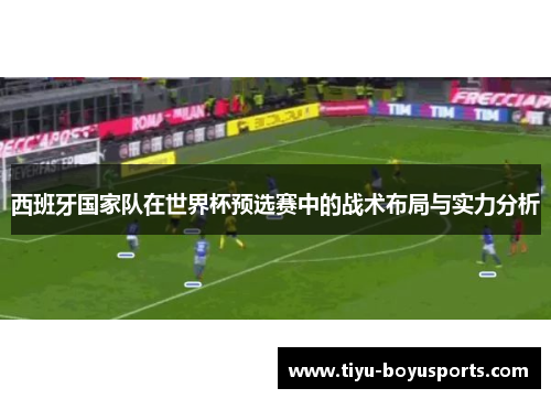 西班牙国家队在世界杯预选赛中的战术布局与实力分析