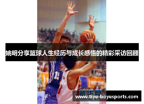 姚明分享篮球人生经历与成长感悟的精彩采访回顾