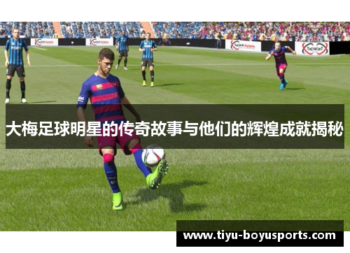 大梅足球明星的传奇故事与他们的辉煌成就揭秘