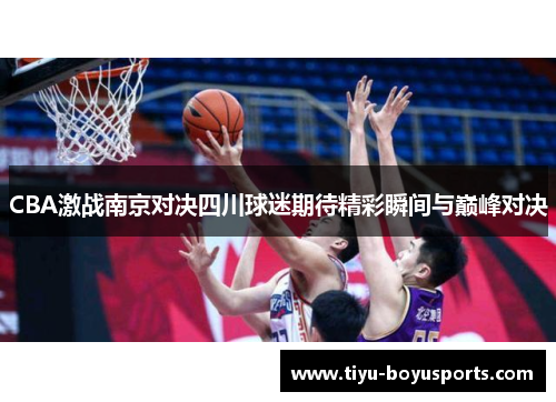 CBA激战南京对决四川球迷期待精彩瞬间与巅峰对决