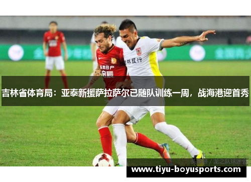 吉林省体育局：亚泰新援萨拉萨尔已随队训练一周，战海港迎首秀