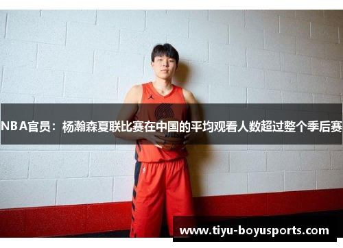 NBA官员：杨瀚森夏联比赛在中国的平均观看人数超过整个季后赛
