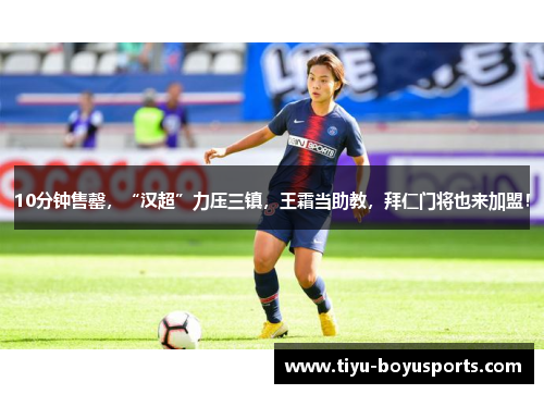 10分钟售罄，“汉超”力压三镇，王霜当助教，拜仁门将也来加盟！