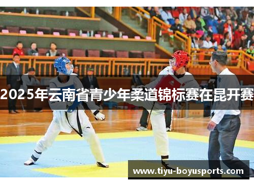 2025年云南省青少年柔道锦标赛在昆开赛