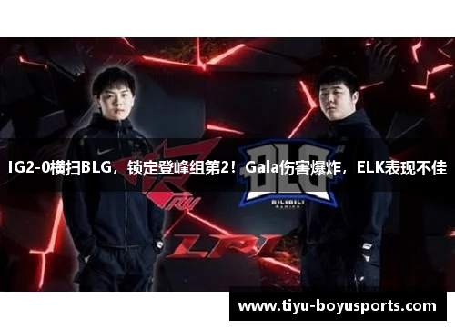 IG2-0横扫BLG，锁定登峰组第2！Gala伤害爆炸，ELK表现不佳