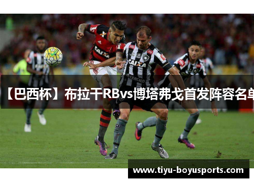 【巴西杯】布拉干RBvs博塔弗戈首发阵容名单